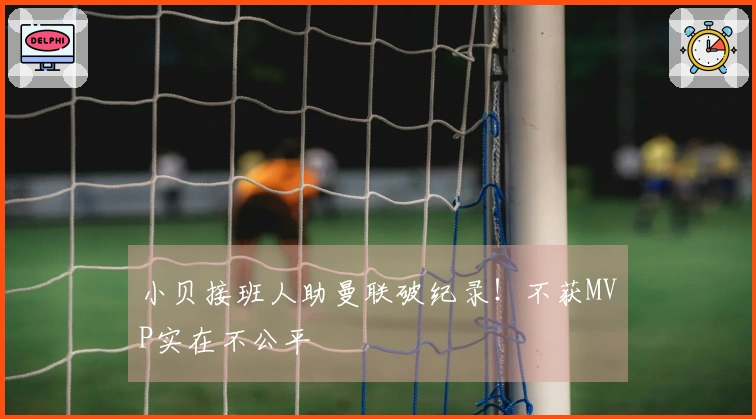 小贝接班人助曼联破纪录！不获MVP实在不公平