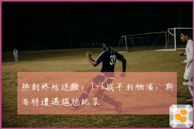 热刺终结连败，1-1战平利物浦，斯洛特遭遇尴尬纪录