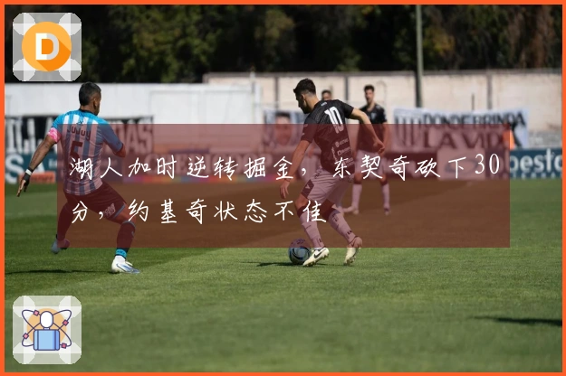 湖人加时逆转掘金，东契奇砍下30分，约基奇状态不佳