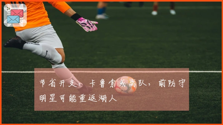 节省开支，卡鲁索或离队，前防守明星可能重返湖人