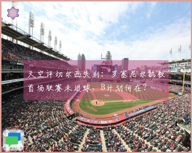 天空评切尔西失利：罗塞尼尔执教首场联赛未进球，B计划何在？