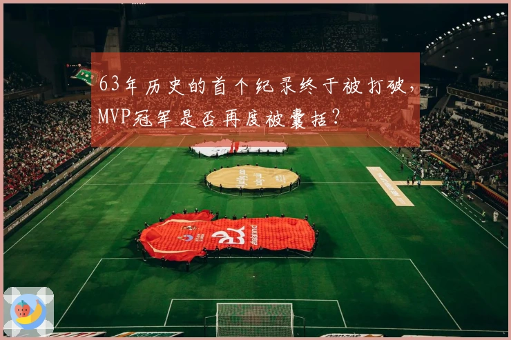 63年历史的首个纪录终于被打破，MVP冠军是否再度被囊括？