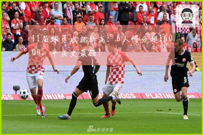 11届球员成就新高：6人得分超16000，平历史最强！