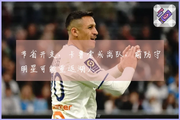 节省开支，卡鲁索或离队，前防守明星可能重返湖人