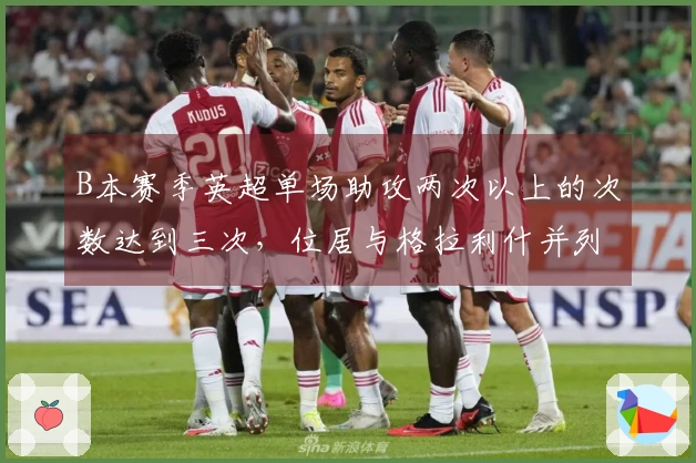 B本赛季英超单场助攻两次以上的次数达到三次，位居与格拉利什并列第一