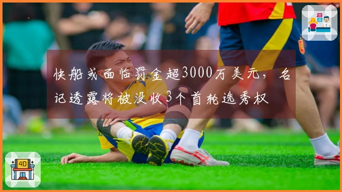 快船或面临罚金超3000万美元，名记透露将被没收3个首轮选秀权