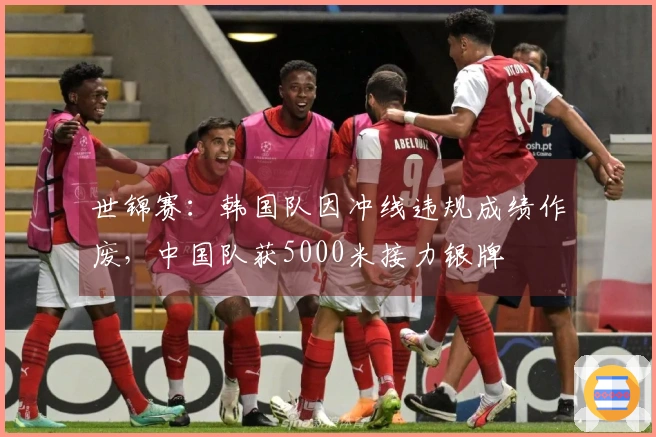 世锦赛：韩国队因冲线违规成绩作废，中国队获5000米接力银牌